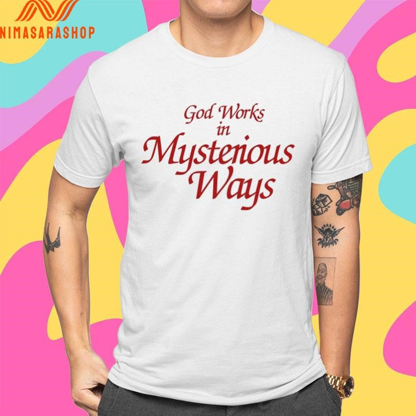 God Works In Mysterious Ways Shirts