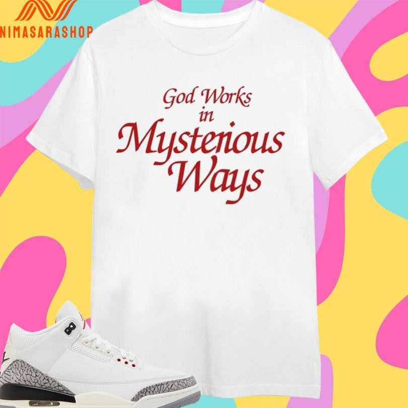 God Works In Mysterious Ways Shirts