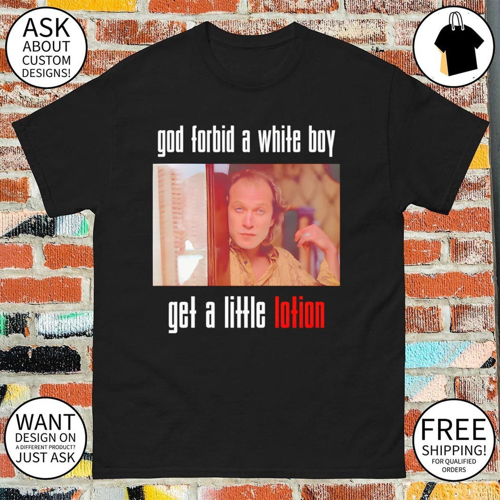 God forbid a white boy get a little lotion shirt