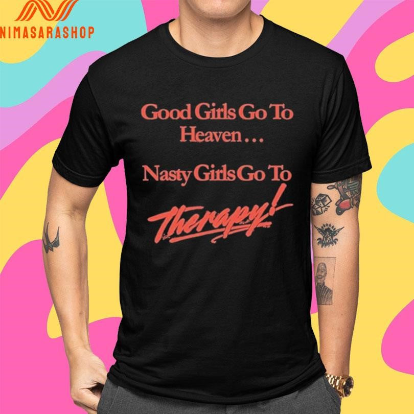 Good Girls Go To Heaven Nasty Girls Go To Therapy Shirts