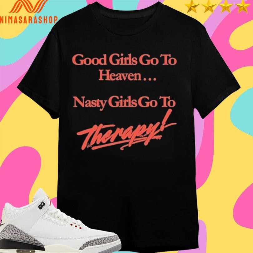 Good Girls Go To Heaven Nasty Girls Go To Therapy Shirts