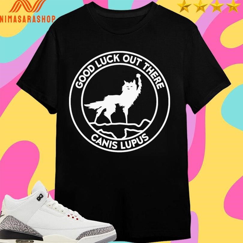 Good Luck Out There Canis Lupus Logo Shirts