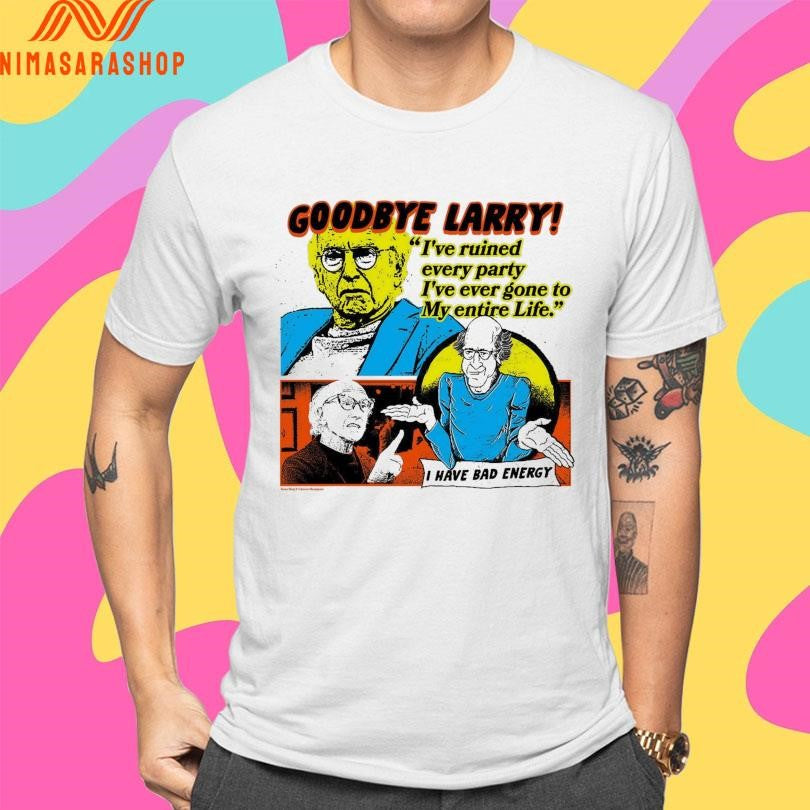 Goodbye Larry I’ve Ruined Every Party I’ve Ever Gone To My Entire Life Shirts