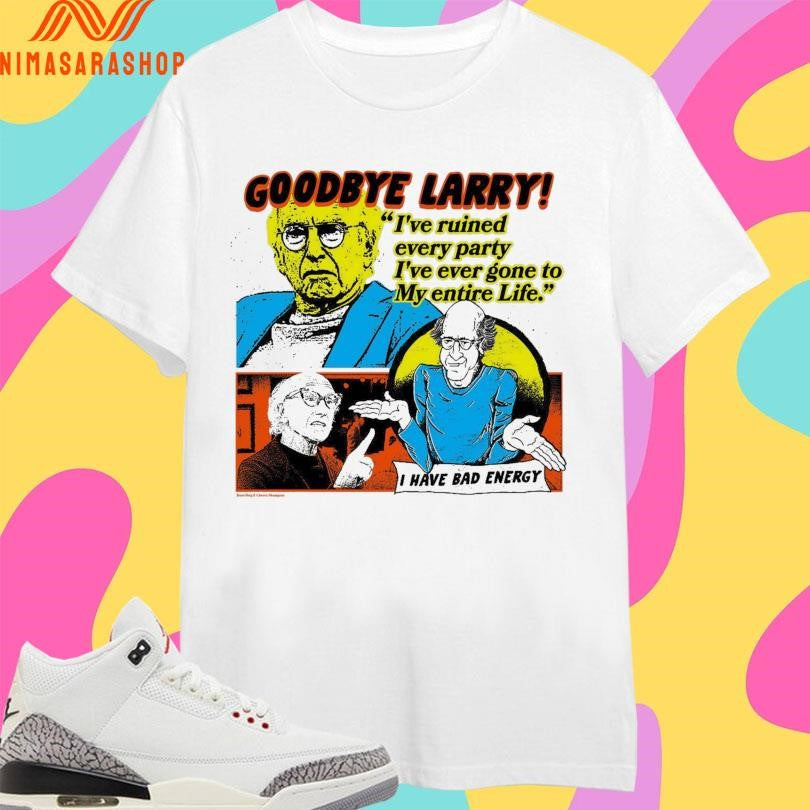 Goodbye Larry I’ve Ruined Every Party I’ve Ever Gone To My Entire Life Shirts