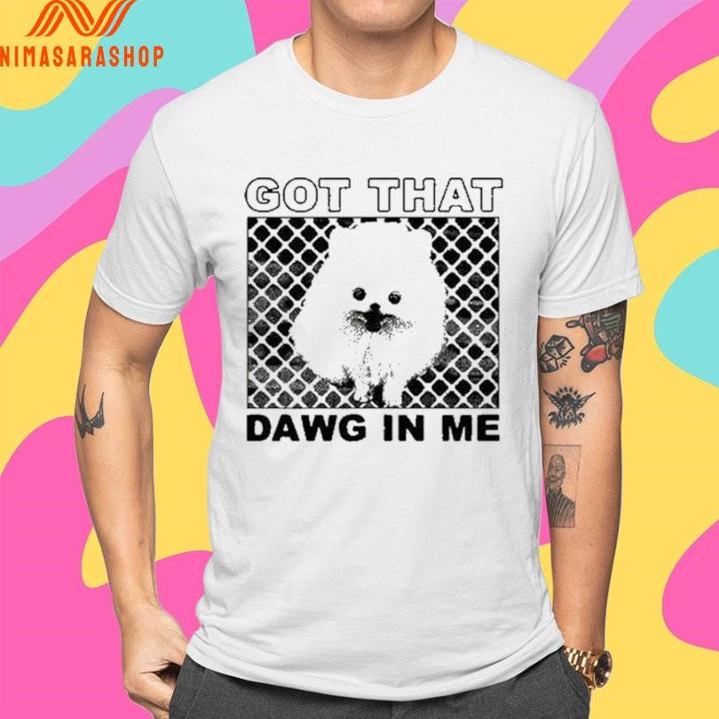 Got That Dawg In Me Dog Shirts