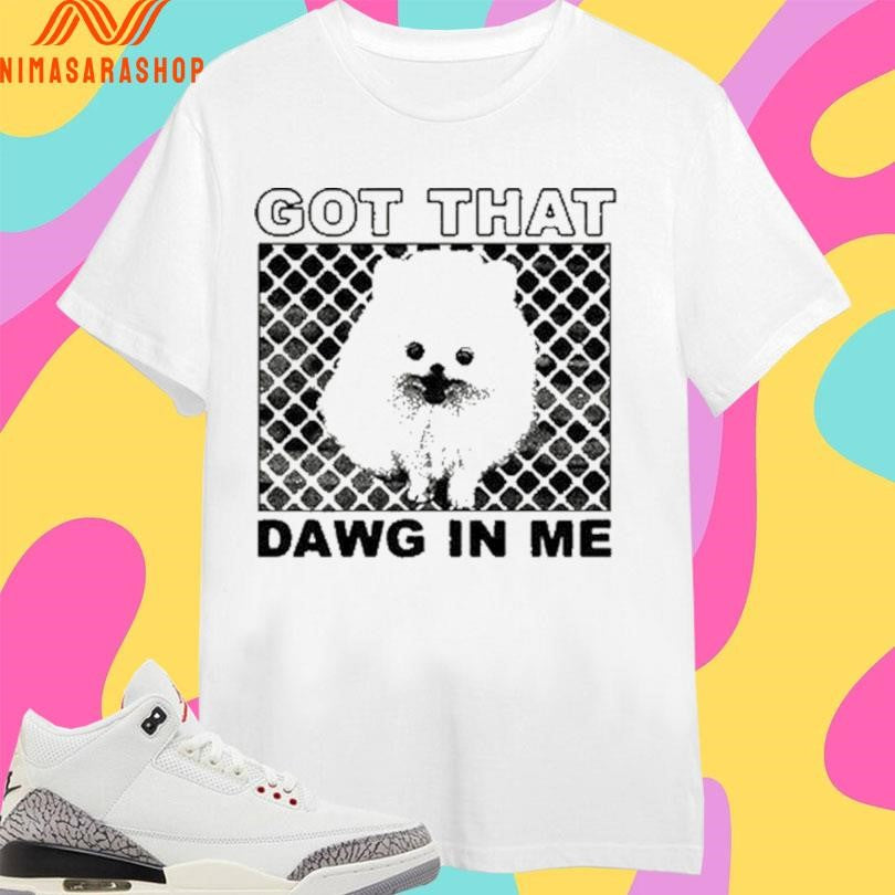 Got That Dawg In Me Dog Shirts