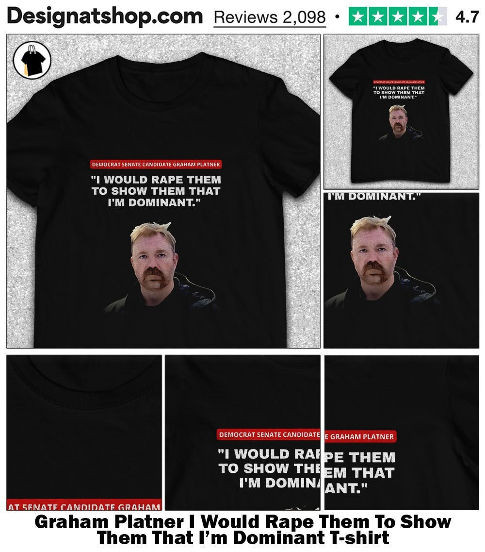 Graham Platner I Would Rape Them To Show Them That I’m Dominant shirt