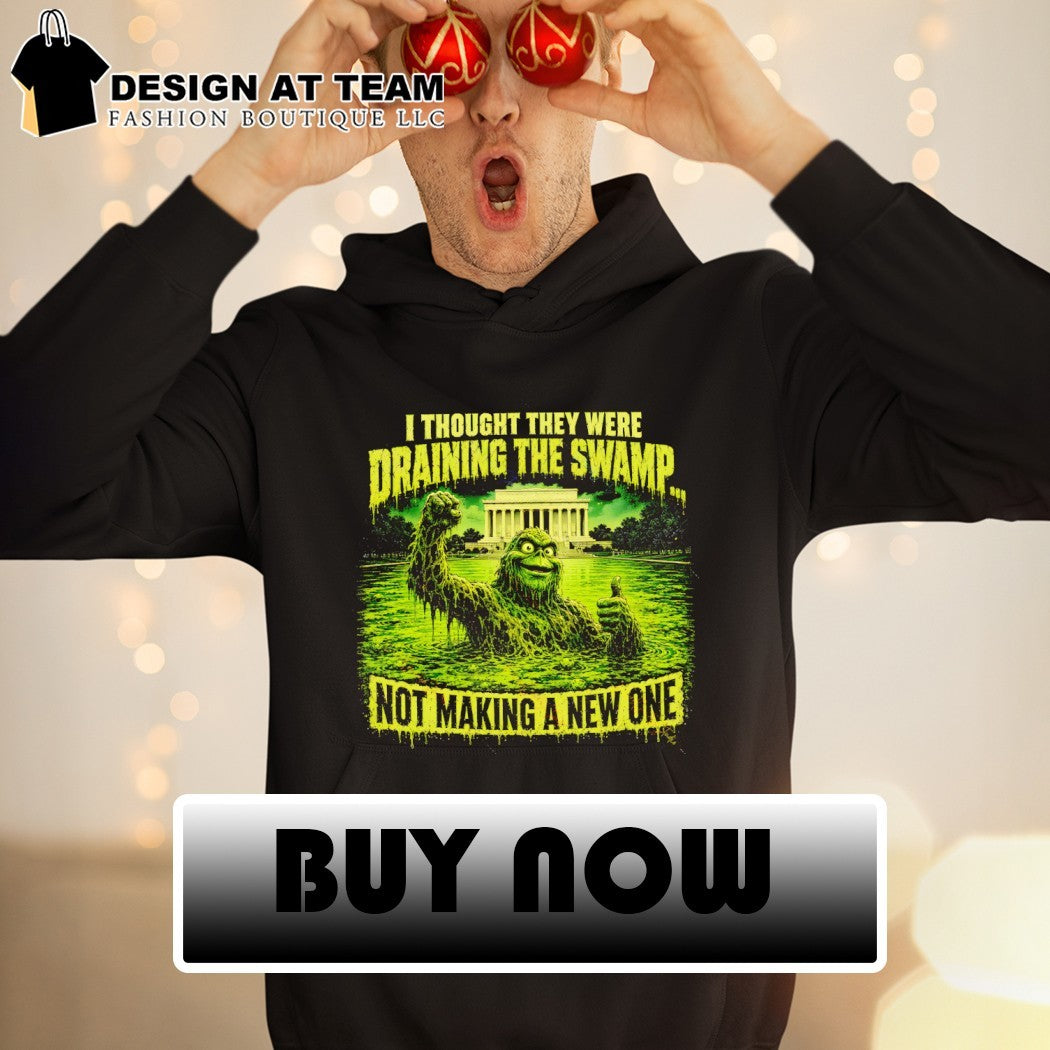 Green Swamp Monster I thought they were draining the swamp not making a new one shirt
