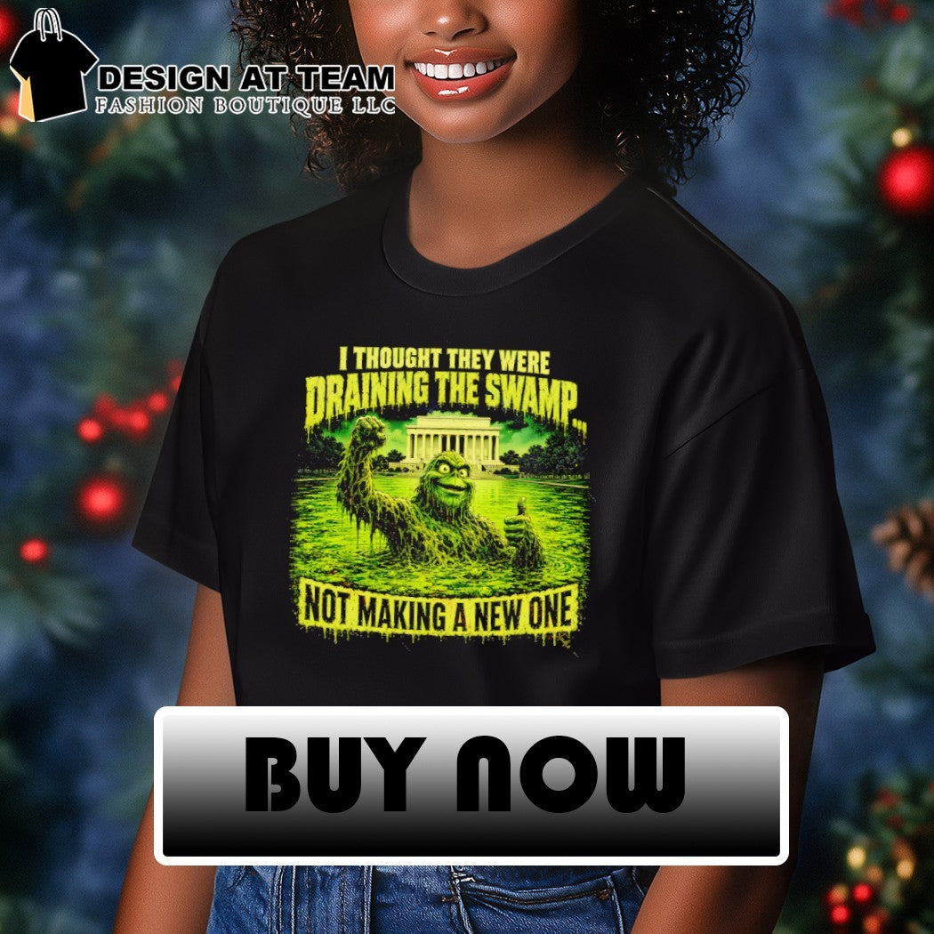 Green Swamp Monster I thought they were draining the swamp not making a new one shirt