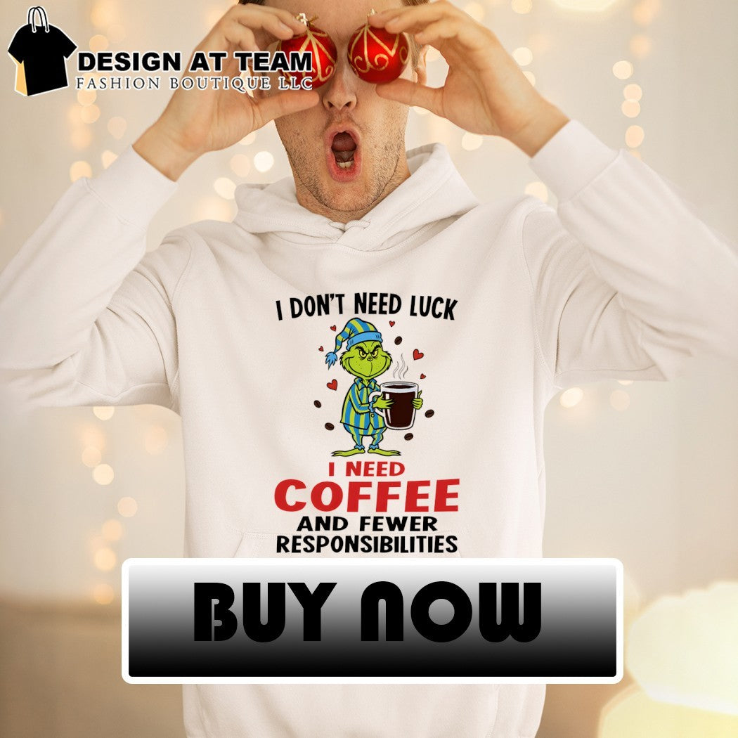 Grinch I don’t need luck i need coffee and fewer responsibilities shirt