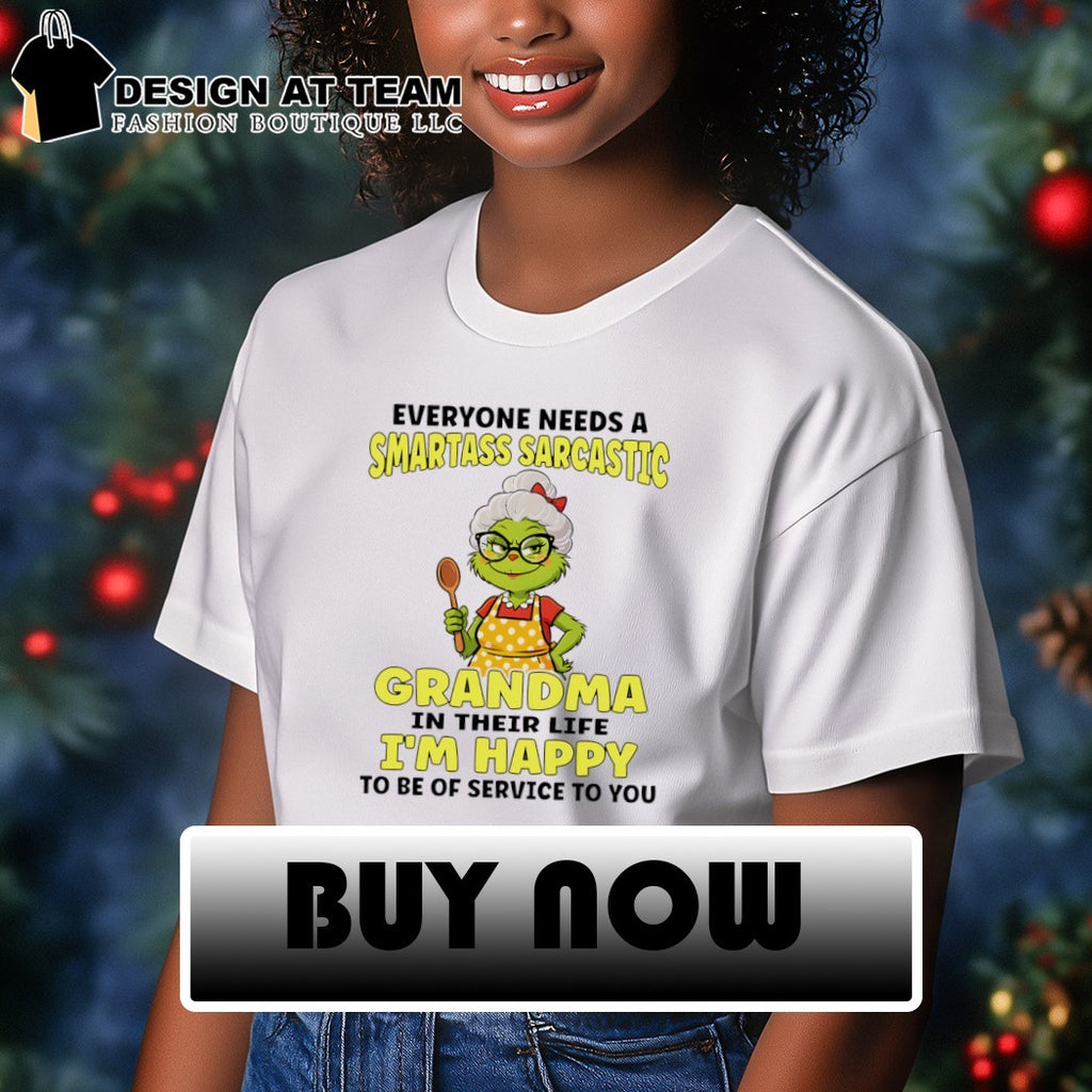 Grinch everyone needs a smartass sarcastic grandma in their life I’m happy to be of service to you shirt