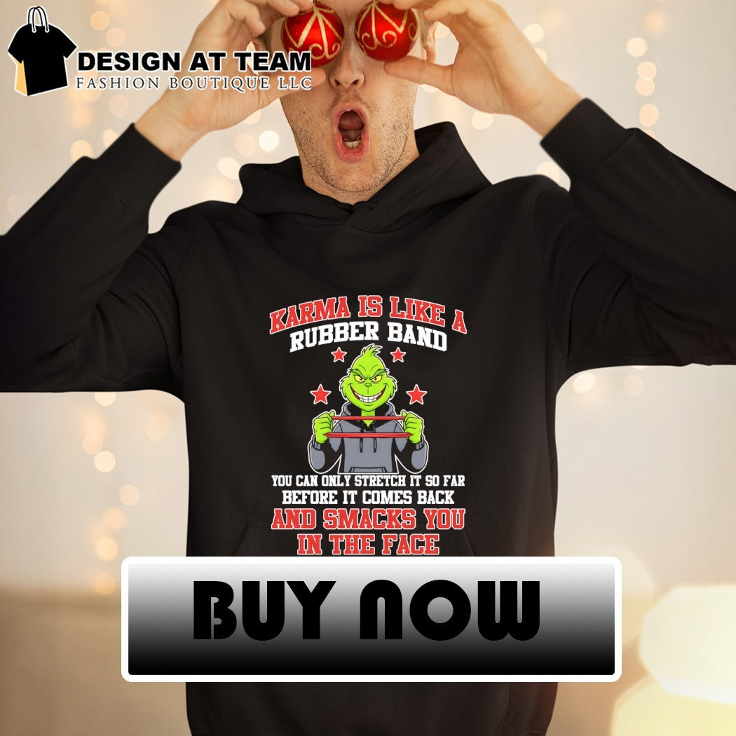 Grinch karma is like a rubber band you can only stretch it so far before it comes back and smacks shirt
