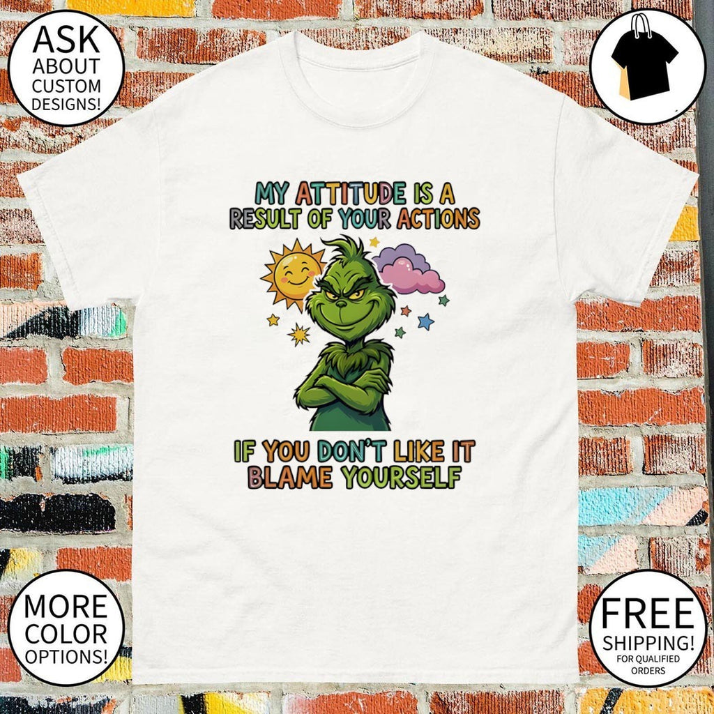 Grinch my attitude is a result of your actions if you don’t like it blame yourself shirt