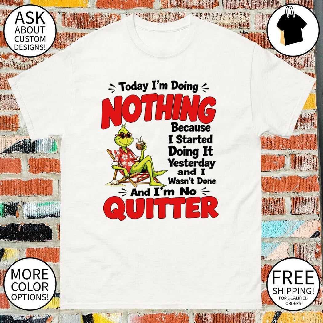 Grinch today I’m doing nothing because I started doing it yesterday and I wasn’t done and I’m no quitter shirt
