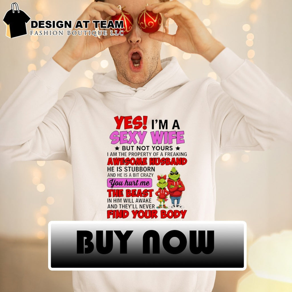 Grinch yes I’m a sexy wife but not yours I am the property of a freaking awesome husband he is stubborn shirt