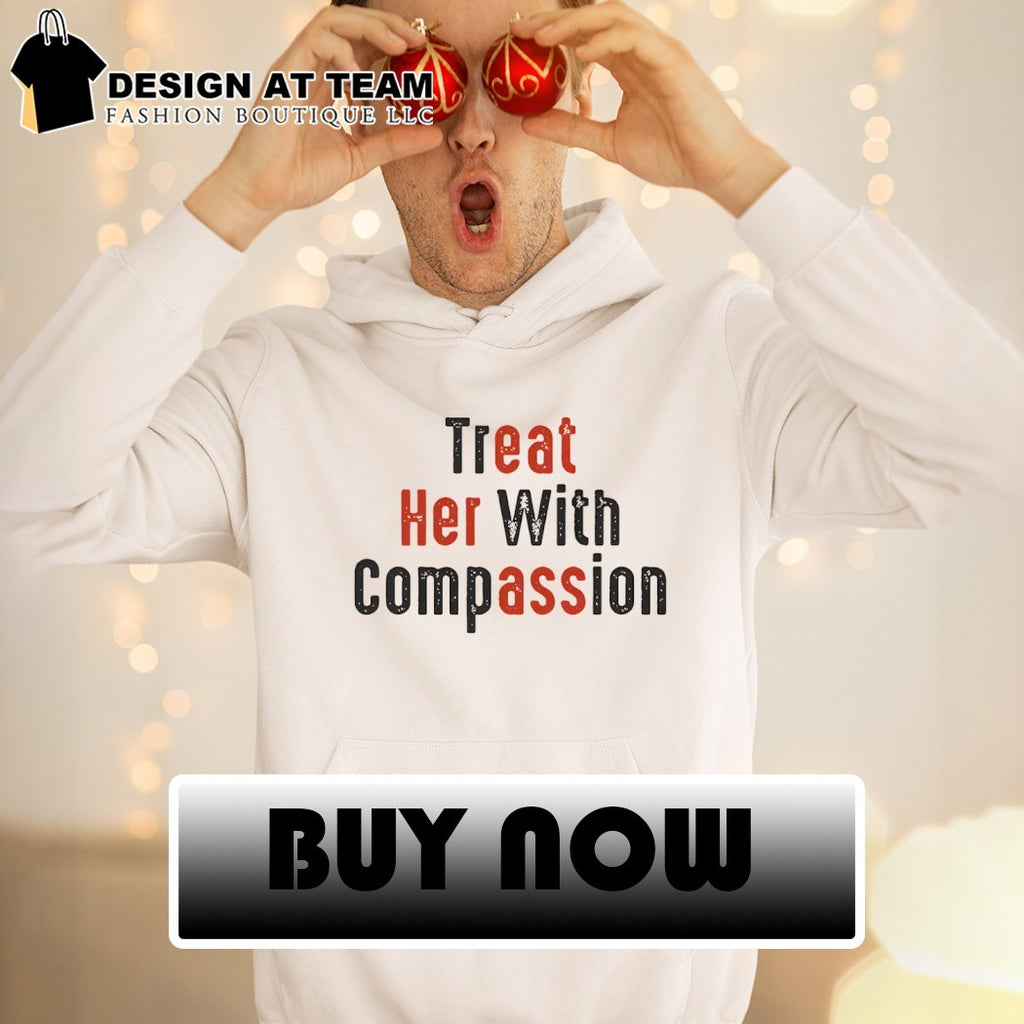 HOT Treat her with compassion shirt