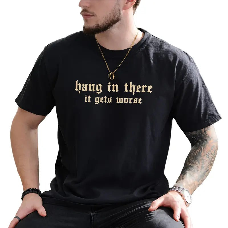 Hang There Gets Worse Dark Humor Shirt Sarcastic Saying Unhinged Snarky T-Shirts, Hoodie, Sweatshirt