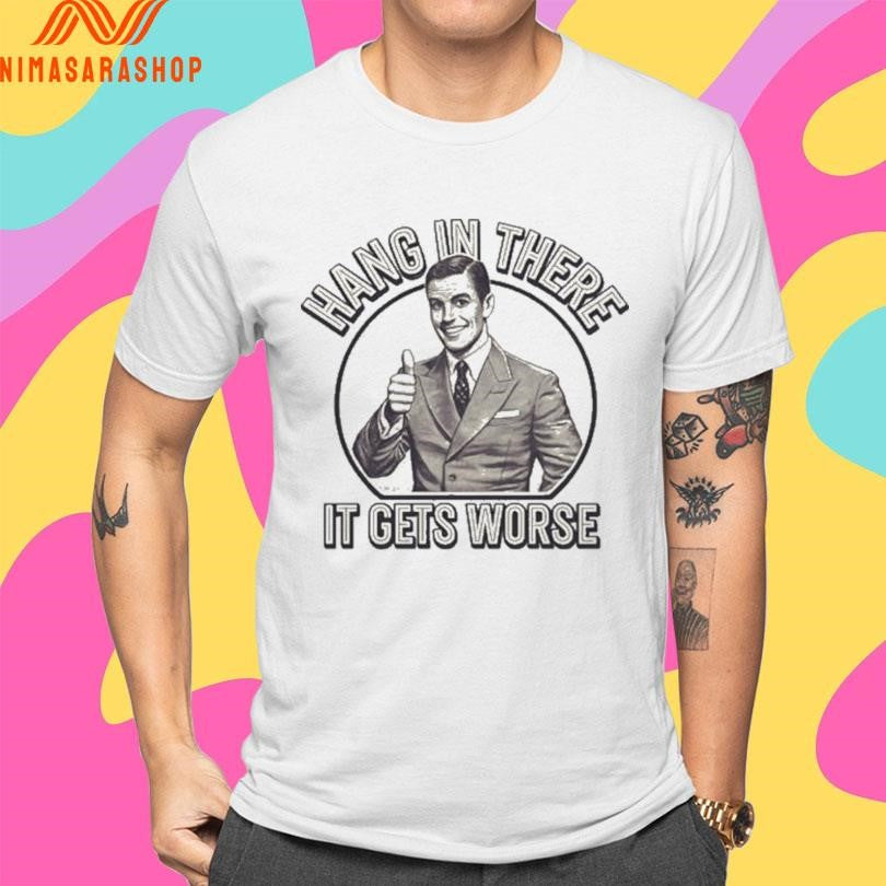 Hang In There It Gets Worse Shirts