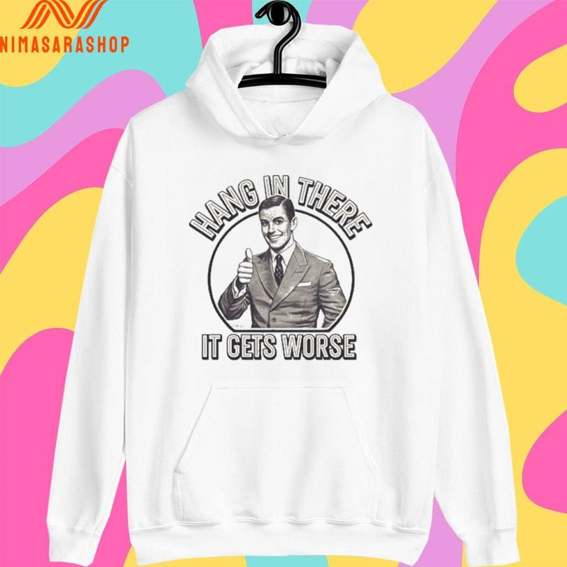 Hang In There It Gets Worse Shirts