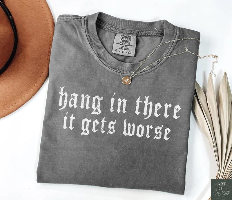 Hang in There It Gets Worse Comfort Colors Shirt - Dark Humor Gothic Tee, Sarcastic Quote, Funny Gift, Ironic T-Shirt,...
