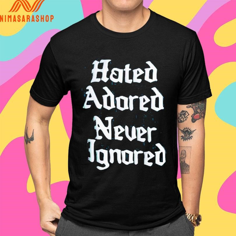 Hated Adored Never Ignored Shirts