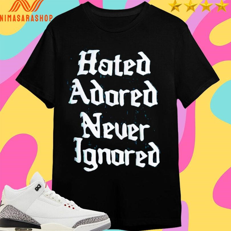 Hated Adored Never Ignored Shirts