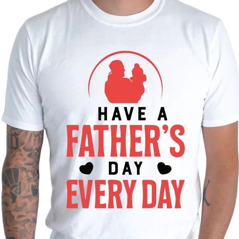 Have A Father's Day Every Day, New Dad Shirt, Fathers Day Gift, Dad Gift, Fathers Day Matching Shirts, Gift For Dad, Dad...