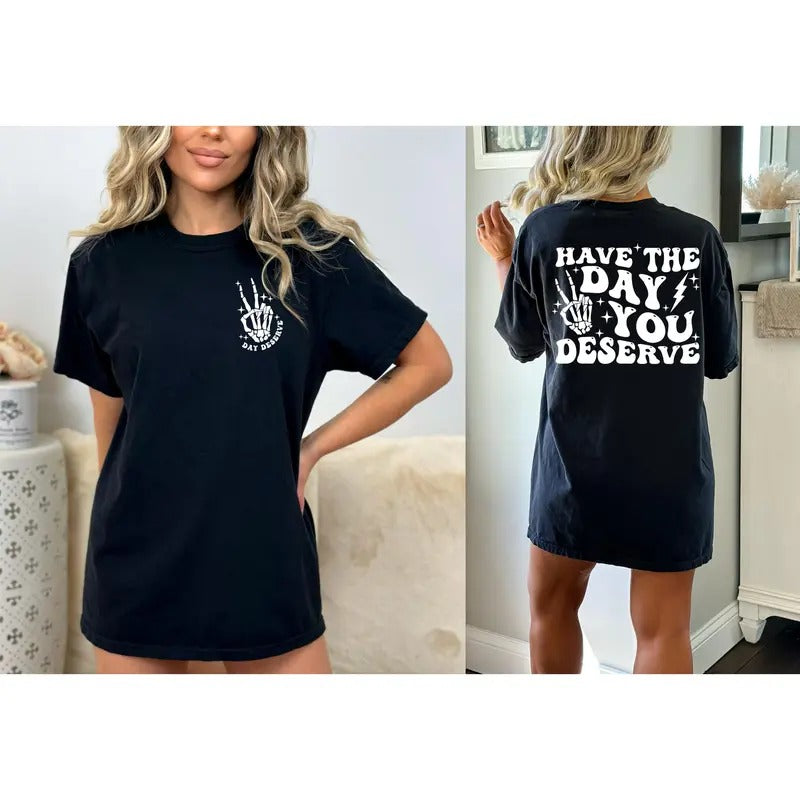 Have The Day You Deserve Shirt  Sarcasm Shirt Oversized Tee Funny Graphic T-shirt Fun Tee Retro Shirt Hoodie Sweatshirt
