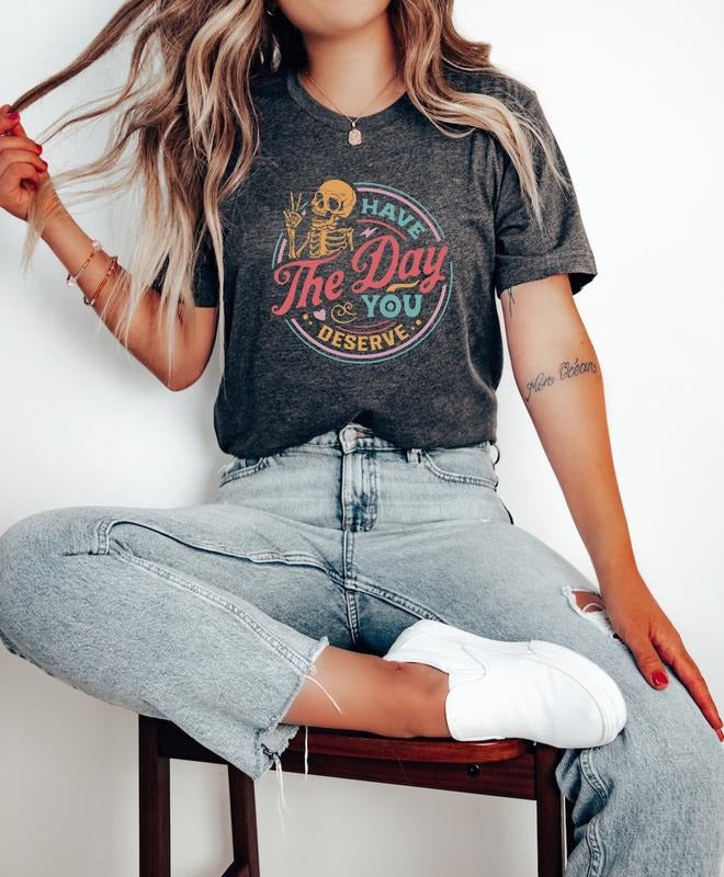Have The Day You Deserve Shirt Cotton Top Hoodie Sweatshirt | PrintMintTees.com
