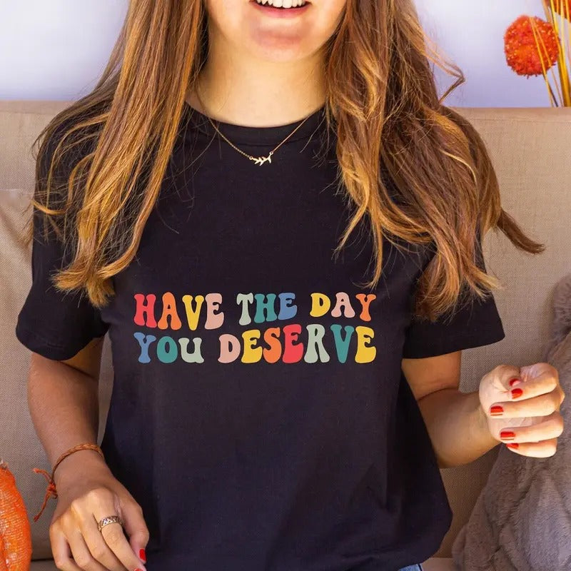 Have The Day You Deserve Shirt Positive Trendy Motivational Tshirt Sarcastic Shirt Positivity Shirt Groovy Vintage Gift...