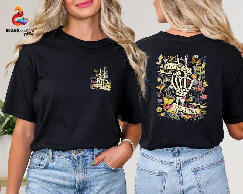 Have The Day You Deserve Shirt, Floral Skeleton Shirt, Funny Shirt Cotton Top Hoodie Sweatshirt | PrintMintTees.com