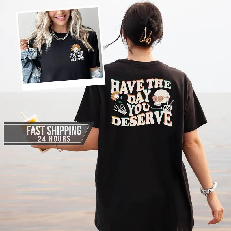 Have The Day You Deserve Tshirt Sarcastic Shirts Motivational Shirt Inspirational Shirt Positive Shirt Gift For Him Gift...