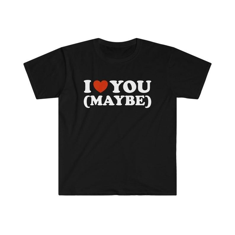Funny Meme Shirt, I Love / Heart You (Maybe) 2000's Tee, Gift Unisex T-Shirt Hoodie Sweatshirt | PrintMintTees.com