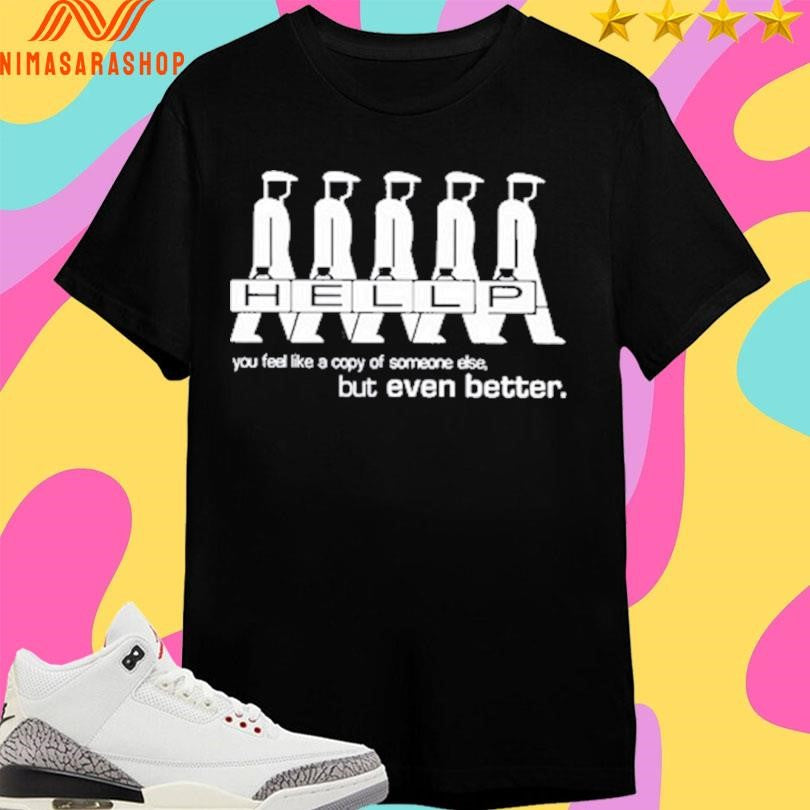 Hellp You Feel Like A Copy Of Someone Else But Even Better Shirts