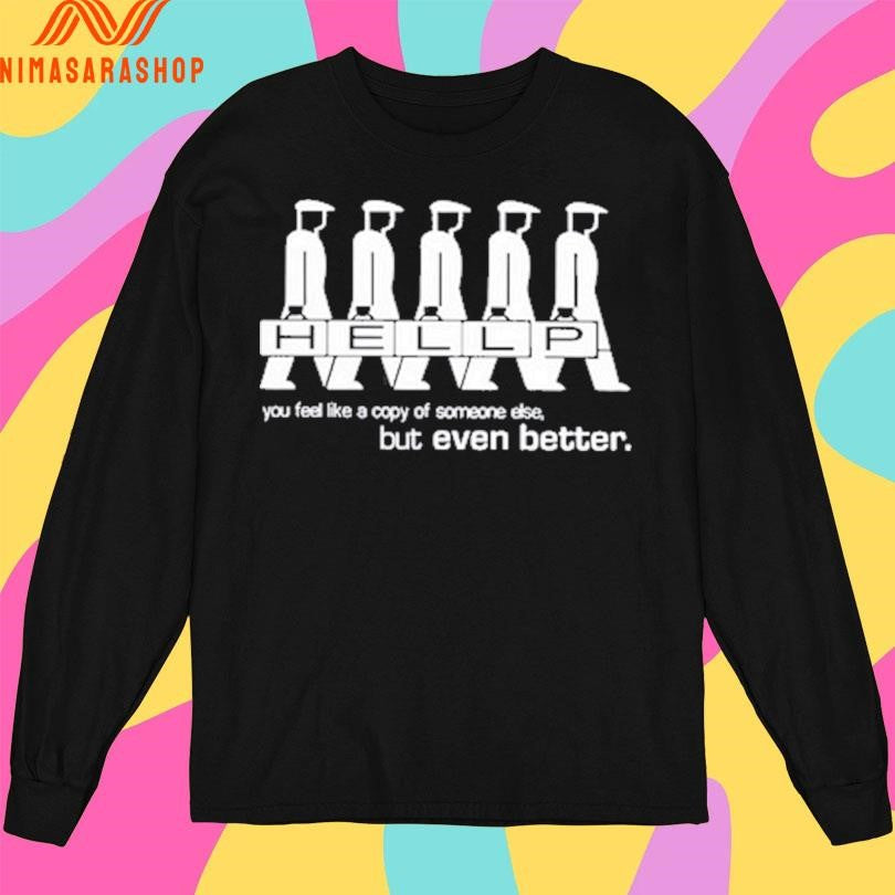 Hellp You Feel Like A Copy Of Someone Else But Even Better Shirts