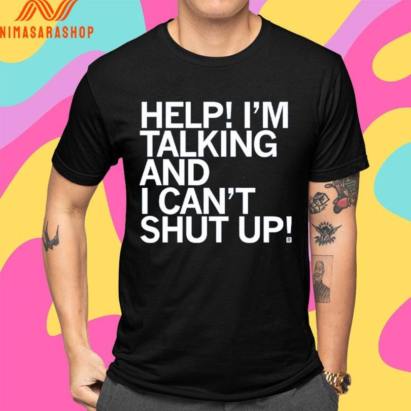 Help I’m Talking And I Can’t Shut Up Shirts