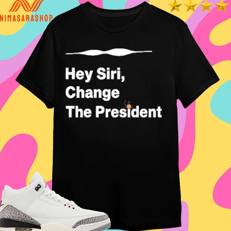 Hey Siri Change The President Shirts