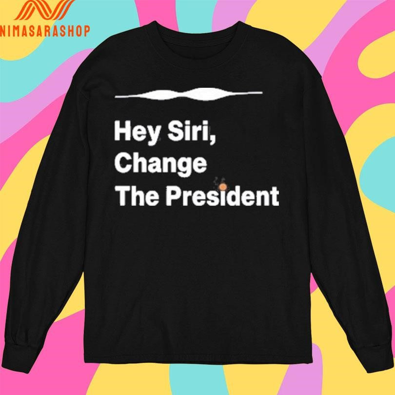 Hey Siri Change The President Shirts