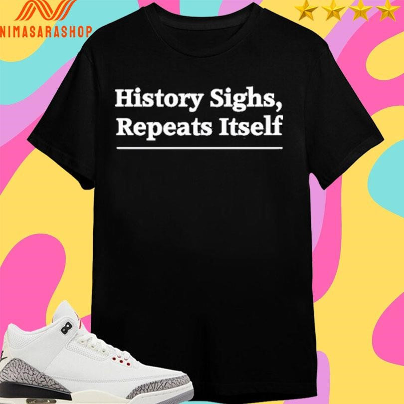 History Sighs Repeats Itself 2025 Shirts