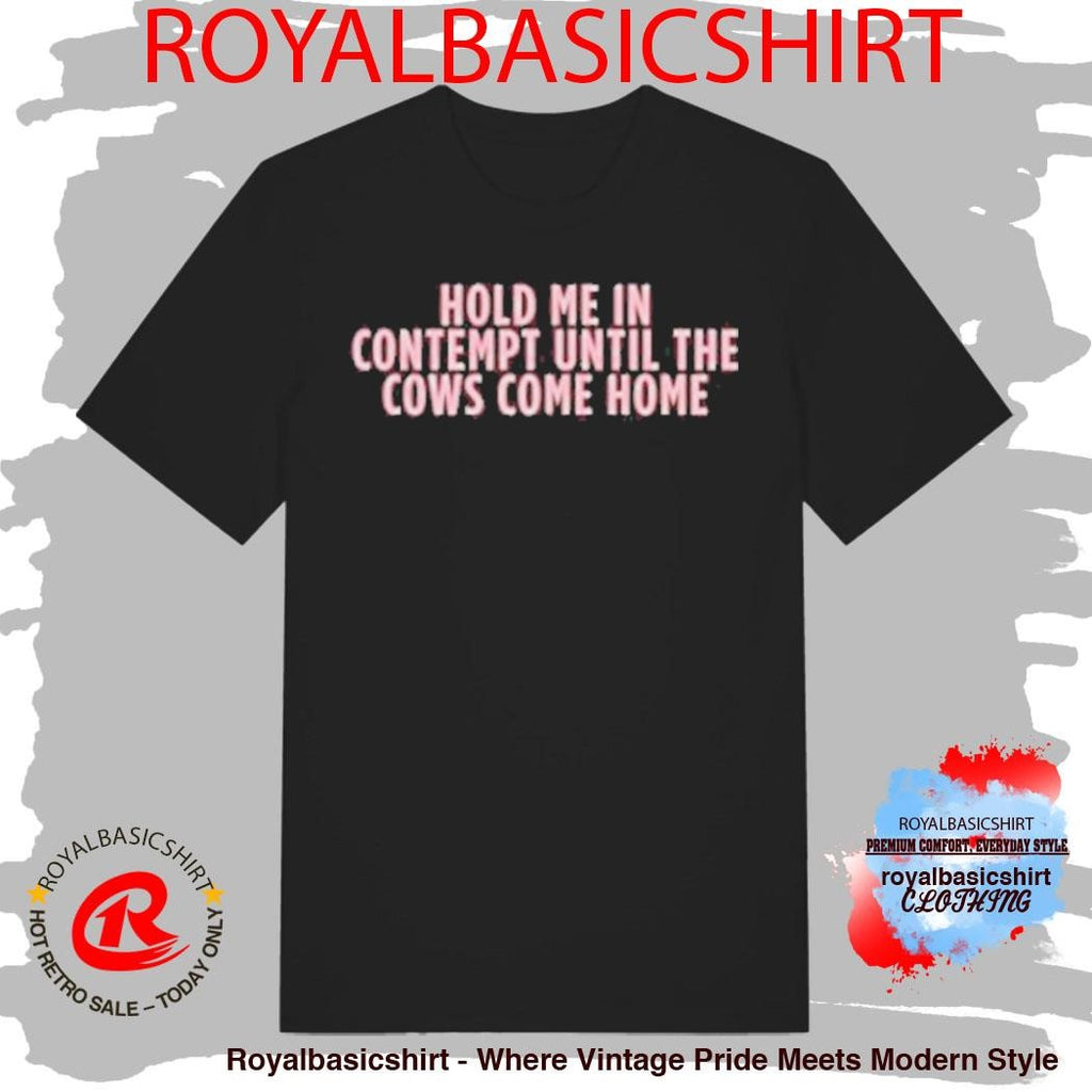 Hold Me In Contempy Until The Cows Come Home T-Shirt