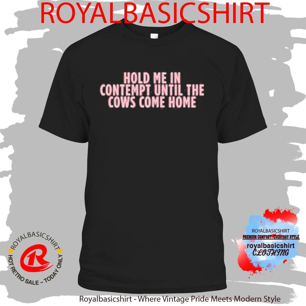 Hold Me In Contempy Until The Cows Come Home T-Shirt