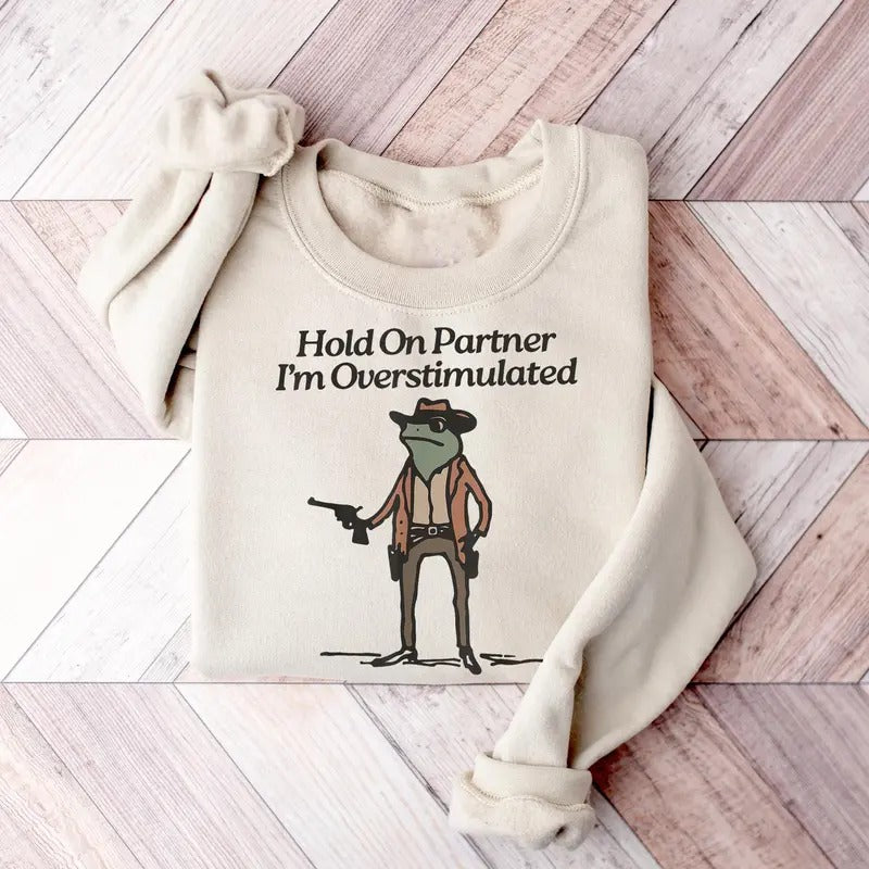 Hold On I'm Overstimulated Sweatshirt, Hold On Partner Im Overstimulated Sweatshirt, Cowboy Western Frog Shirt, Meme...