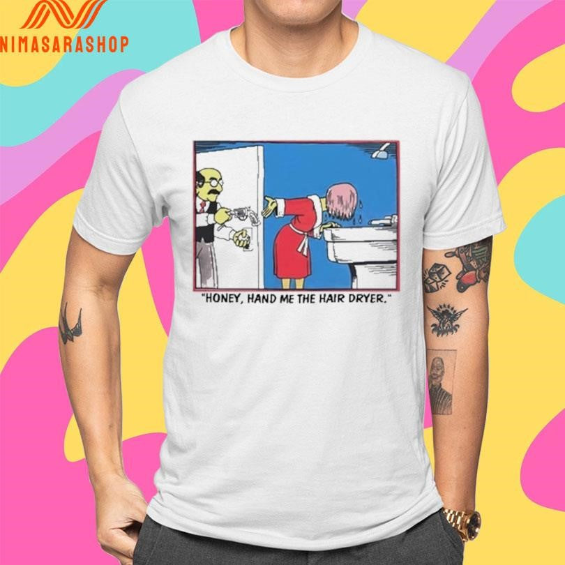 Honey Hand Me The Hair Dryer Shirts
