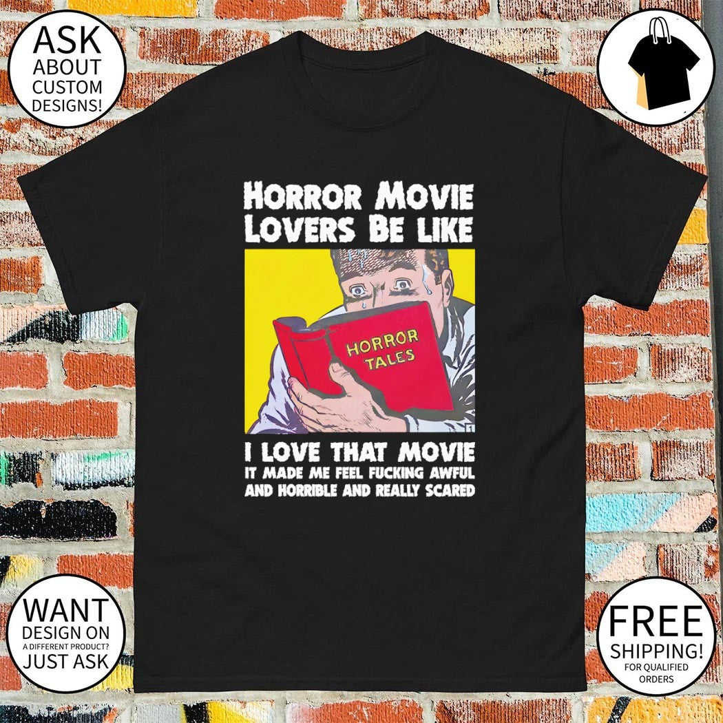 Horror movie lovers be like I love that movie it made me feel fucking awful and horrible and really shirt
