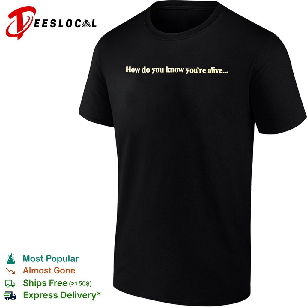 How do you know you’re alive shirt