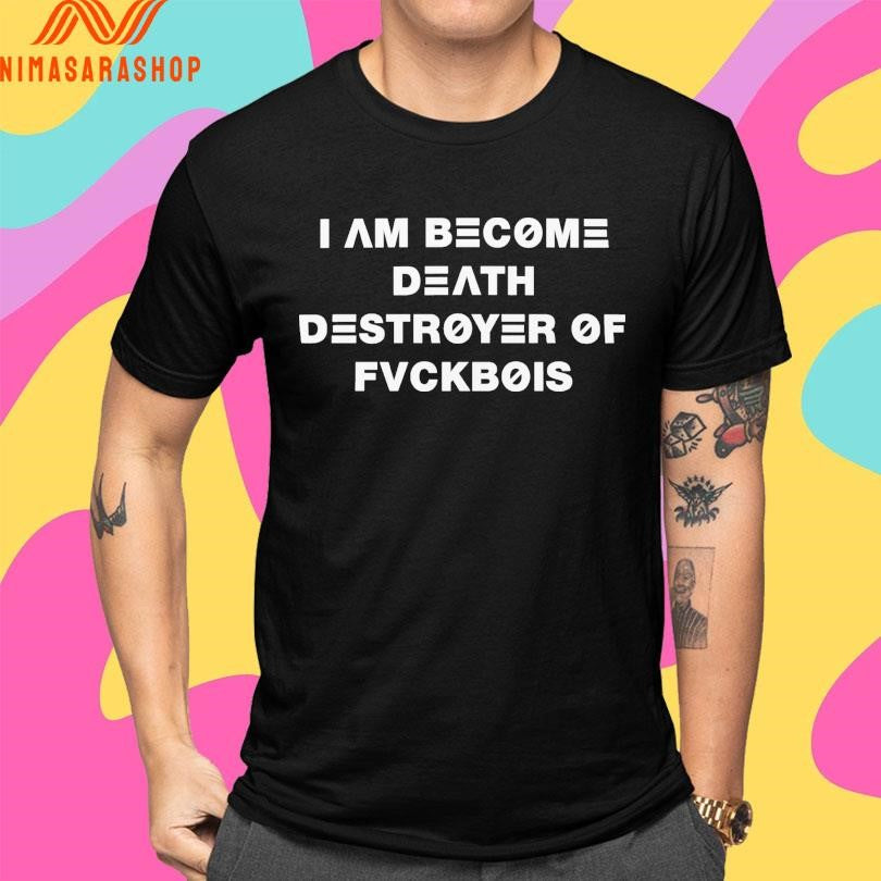 I Am Become Death Destroyer Of Fvckbois Shirts