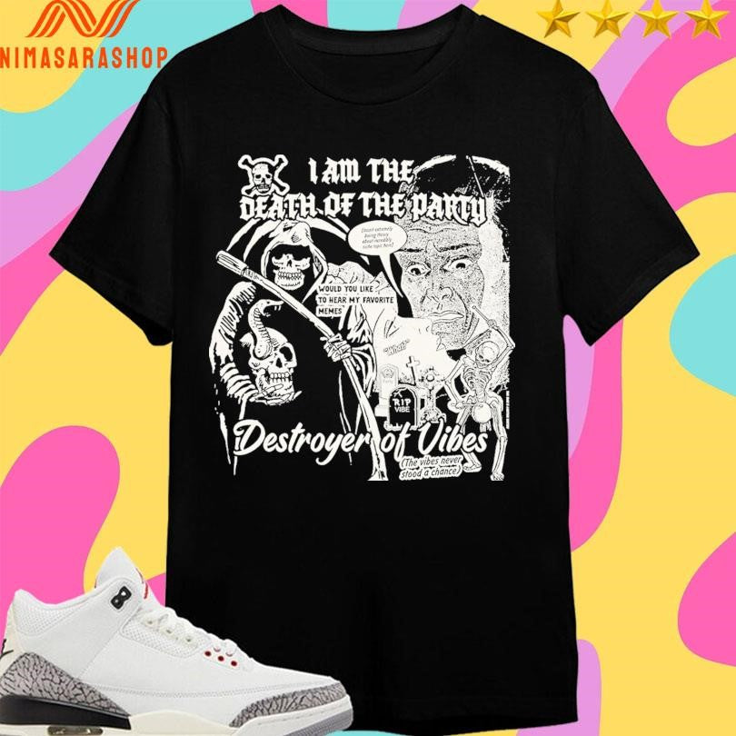 I Am The Death Of The Party Destroyer Of Vibes The Vibes Never Stood A Chance Shirts