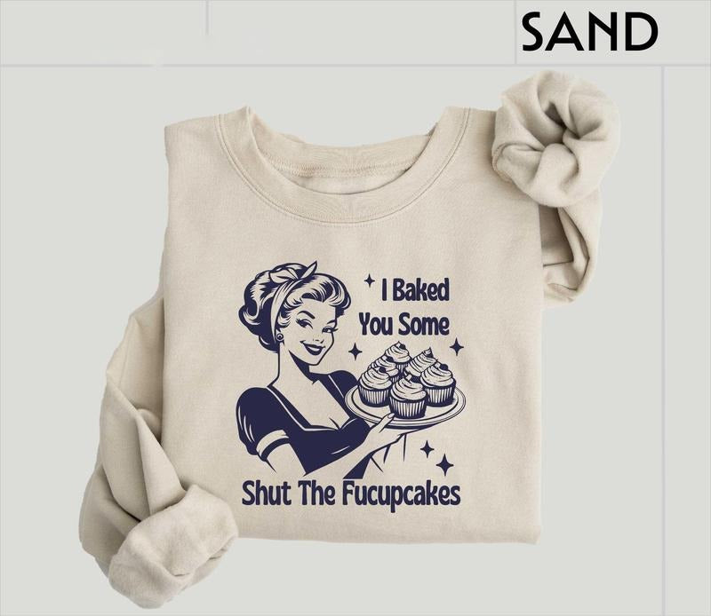 I Baked You Some Shut The Fucupcakes Sweatshirt, Sarcastic Shirt, Funny Sweatshirt, Gift for Her, Gifts for Women, Best...