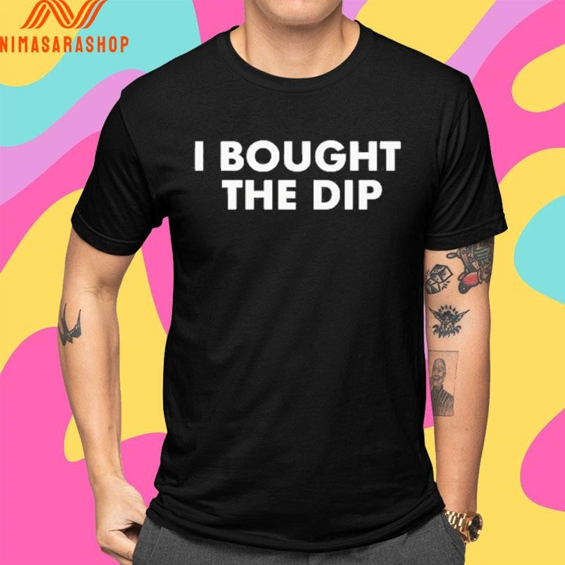 I Bought The Dip Shirts