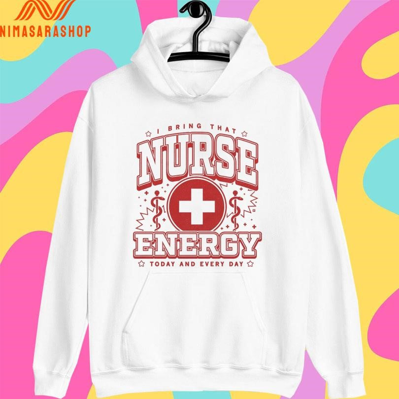 I Bring That Nurse Energy Today And Every Day Shirts